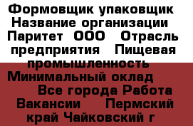 Формовщик-упаковщик › Название организации ­ Паритет, ООО › Отрасль предприятия ­ Пищевая промышленность › Минимальный оклад ­ 23 000 - Все города Работа » Вакансии   . Пермский край,Чайковский г.